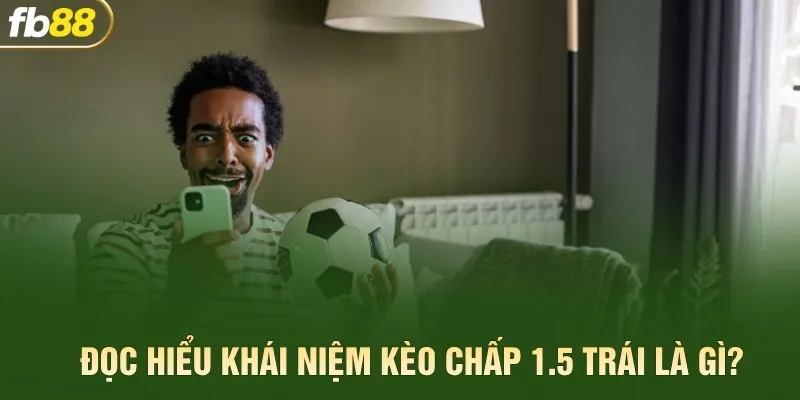 Đọc hiểu khái niệm kèo chấp 1.5 trái là gì?