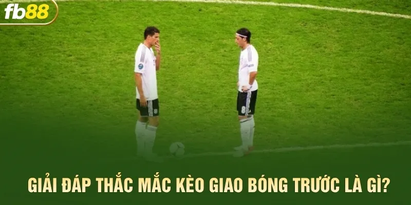 Giải đáp thắc mắc kèo giao bóng trước là gì?