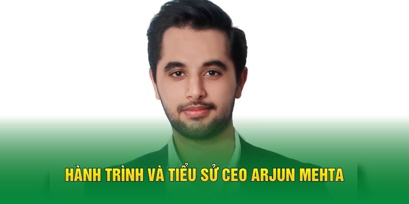 Hành trình và tiểu sử CEO Arjun Mehta
