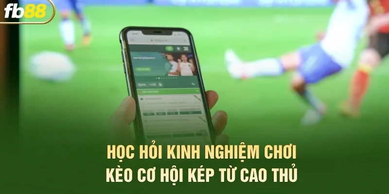Học hỏi kinh nghiệm chơi kèo cơ hội kép từ cao thủ