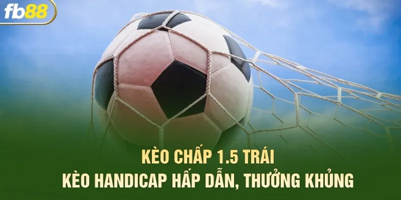 Kèo Chấp 1.5 Trái - Kèo Handicap Hấp Dẫn, Thưởng Khủng