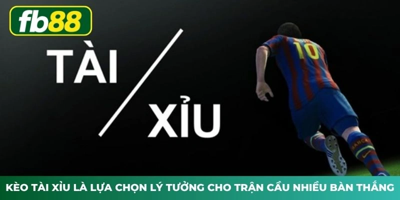Kèo tài xỉu là lựa chọn lý tưởng cho trận cầu nhiều bàn thắng