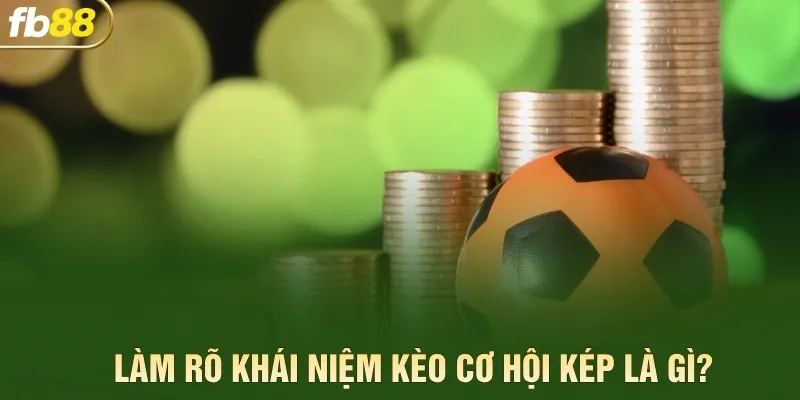 Làm rõ khái niệm kèo cơ hội kép là gì?