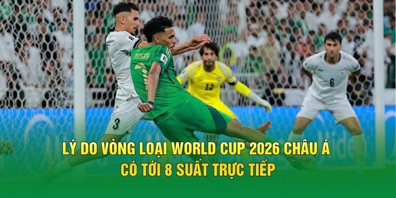 Lý do vòng loại World Cup 2026 châu Á có tới 8 suất trực tiếp