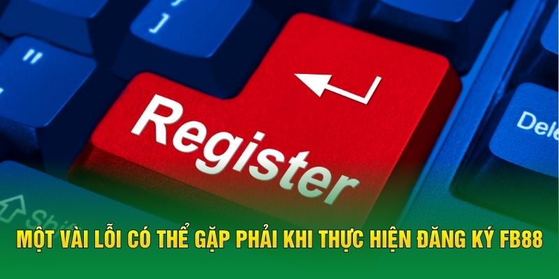 Một vài lỗi có thể gặp phải khi thực hiện đăng ký FB88