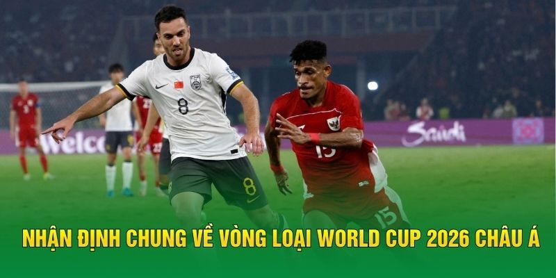 Nhận định chung về vòng loại World Cup 2026 châu Á