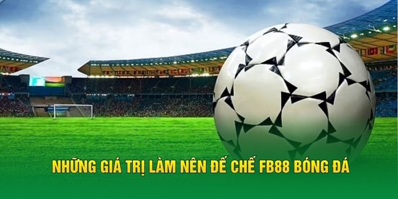 Những giá trị làm nên đế chế FB88 bóng đá