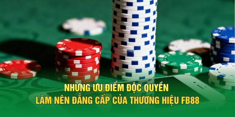 Những ưu điểm độc quyền làm nên đẳng cấp của thương hiệu FB88