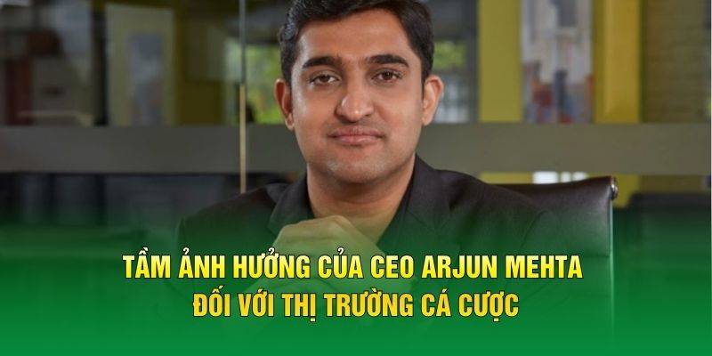 Tầm ảnh hưởng của CEO Arjun Mehta đối với thị trường cá cược