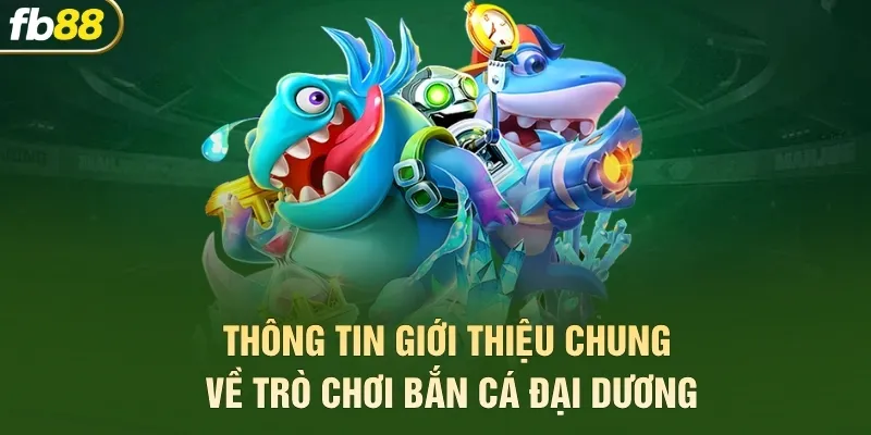 Thông tin giới thiệu chung về trò chơi bắn cá đại dương