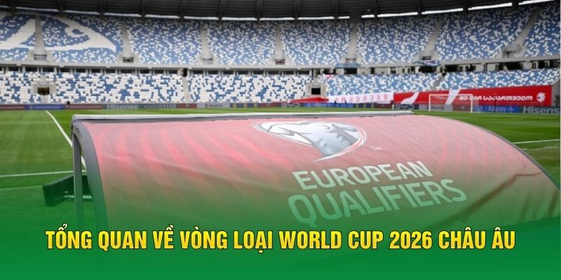 Tổng quan về vòng loại World Cup 2026 châu Âu