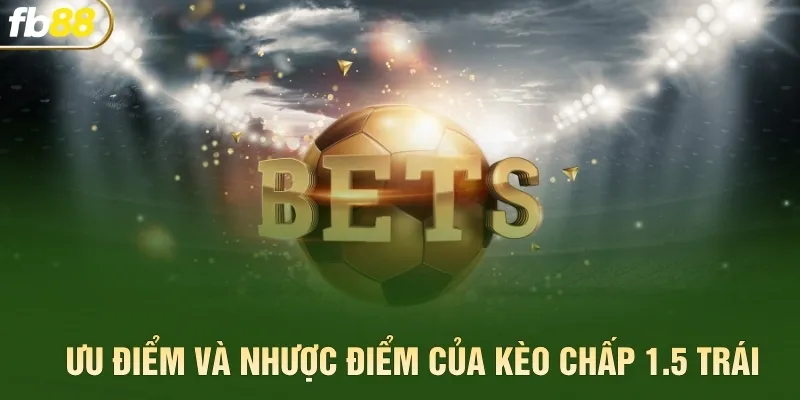 Ưu điểm và nhược điểm của kèo chấp 1.5 trái