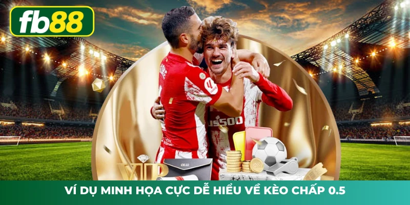 Ví dụ minh họa cực dễ hiểu về kèo chấp 0.5