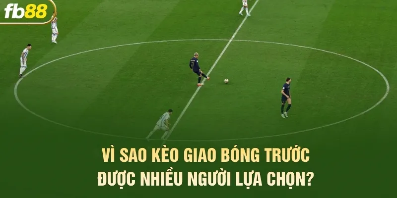Vì sao kèo giao bóng trước được nhiều người lựa chọn?